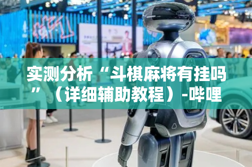 实测分析“斗棋麻将有挂吗”（详细辅助教程）-哔哩哔哩