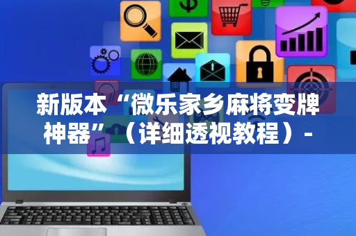 新版本“微乐家乡麻将变牌神器”（详细透视教程）-哔哩哔哩
