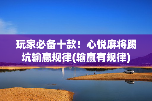 玩家必备十款！心悦麻将踢坑输赢规律(输赢有规律)