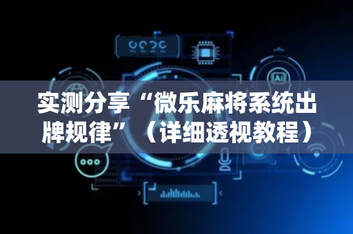 实测分享“微乐麻将系统出牌规律”（详细透视教程）-哔哩哔哩