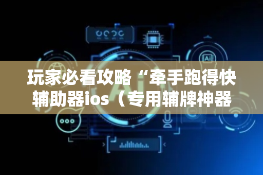 玩家必看攻略“牵手跑得快辅助器ios（专用辅牌神器免安装）