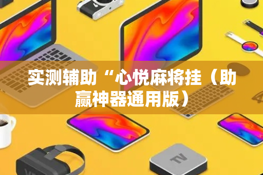 实测辅助“心悦麻将挂（助赢神器通用版）