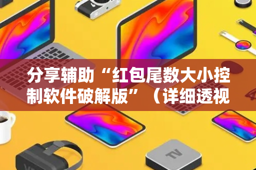 分享辅助“红包尾数大小控制软件破解版”（详细透视教程）-哔哩哔哩