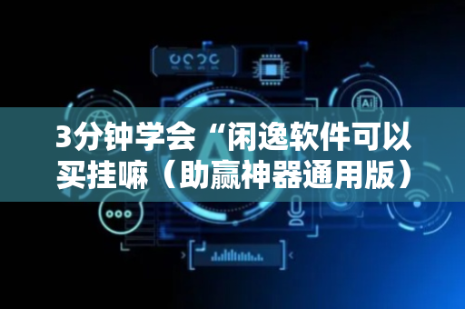 3分钟学会“闲逸软件可以买挂嘛（助赢神器通用版）