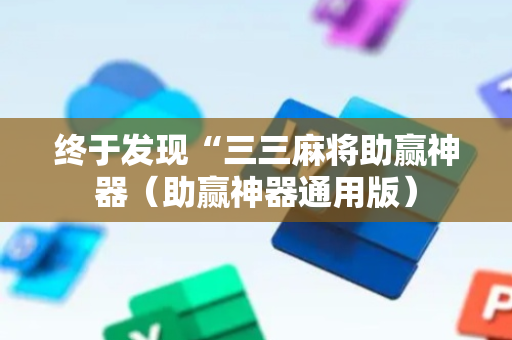 终于发现“三三麻将助赢神器（助赢神器通用版）