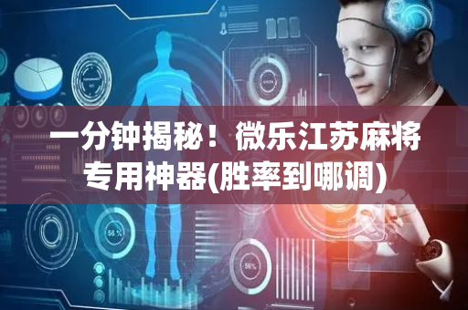 一分钟揭秘！微乐江苏麻将专用神器(胜率到哪调)