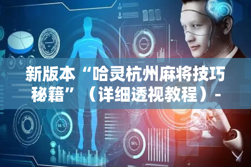 新版本“哈灵杭州麻将技巧秘籍”（详细透视教程）-哔哩哔哩