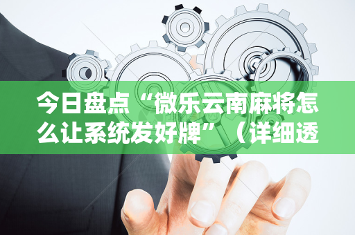 今日盘点“微乐云南麻将怎么让系统发好牌”（详细透视教程）-哔哩哔哩