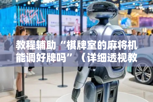 教程辅助“棋牌室的麻将机能调好牌吗”（详细透视教程）-哔哩哔哩