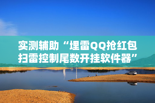 实测辅助“埋雷QQ抢红包扫雷控制尾数开挂软件器”（详细透视教程）-哔哩哔哩