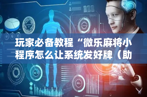 玩家必备教程“微乐麻将小程序怎么让系统发好牌（助赢神器通用版）