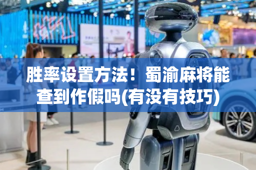 胜率设置方法！蜀渝麻将能查到作假吗(有没有技巧)