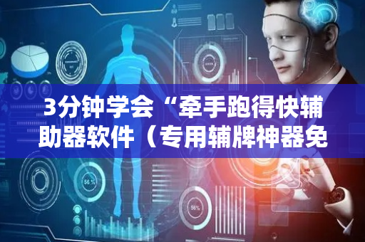 3分钟学会“牵手跑得快辅助器软件（专用辅牌神器免安装）