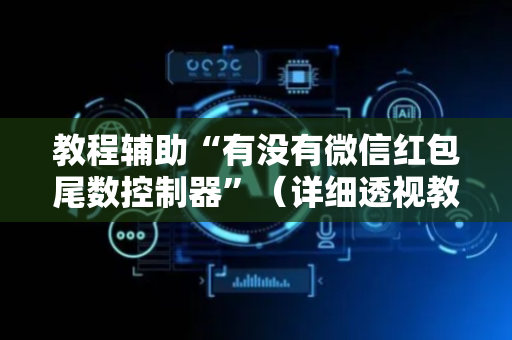 教程辅助“有没有微信红包尾数控制器”（详细透视教程）-哔哩哔哩