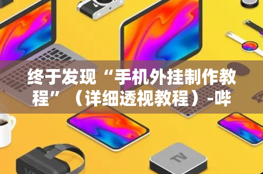 终于发现“手机外挂制作教程”（详细透视教程）-哔哩哔哩