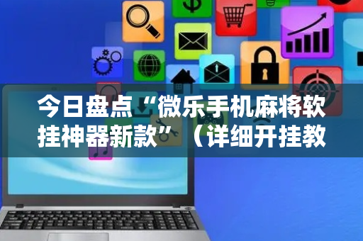 今日盘点“微乐手机麻将软挂神器新款”（详细开挂教程）-哔哩哔哩