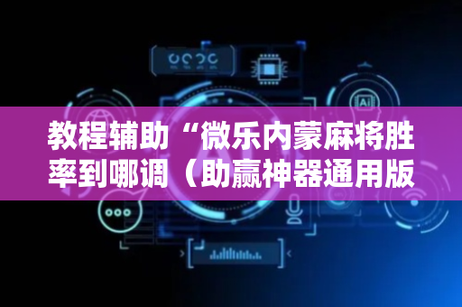教程辅助“微乐内蒙麻将胜率到哪调（助赢神器通用版）