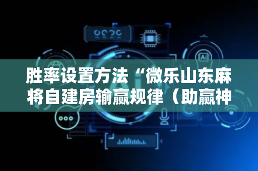 胜率设置方法“微乐山东麻将自建房输赢规律（助赢神器通用版）