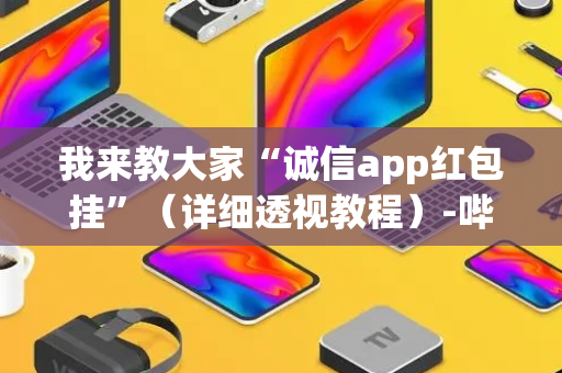 我来教大家“诚信app红包挂”（详细透视教程）-哔哩哔哩