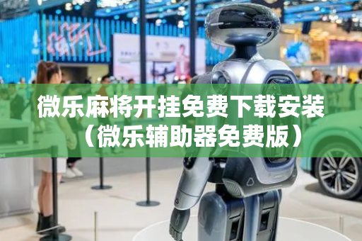微乐麻将开挂免费下载安装（微乐辅助器免费版）