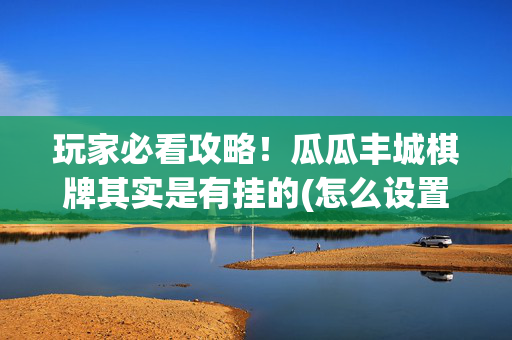 玩家必看攻略！瓜瓜丰城棋牌其实是有挂的(怎么设置会赢)