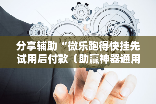 分享辅助“微乐跑得快挂先试用后付款（助赢神器通用版）