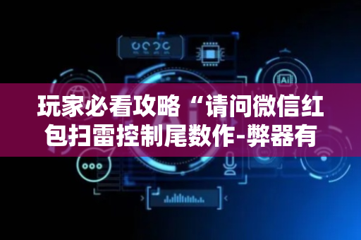 玩家必看攻略“请问微信红包扫雷控制尾数作-弊器有吗”（详细透视教程）-哔哩哔哩