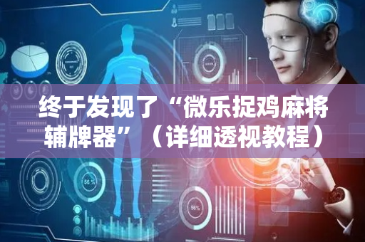 终于发现了“微乐捉鸡麻将辅牌器”（详细透视教程）-哔哩哔哩