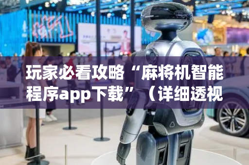 玩家必看攻略“麻将机智能程序app下载”（详细透视教程）-哔哩哔哩