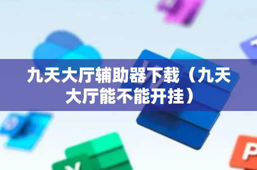 九天大厅辅助器下载（九天大厅能不能开挂）