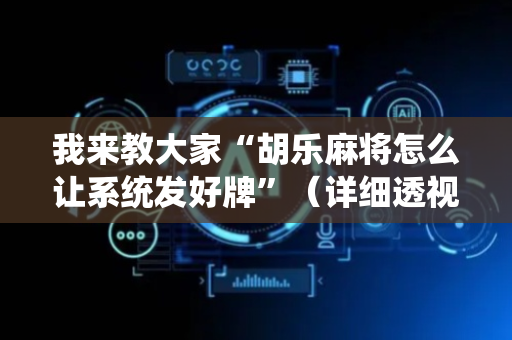 我来教大家“胡乐麻将怎么让系统发好牌”（详细透视教程）-哔哩哔哩