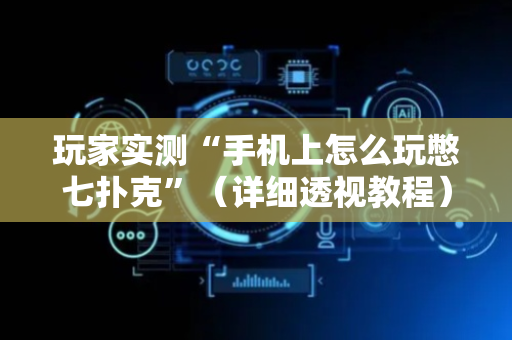 玩家实测“手机上怎么玩憋七扑克”（详细透视教程）-哔哩哔哩
