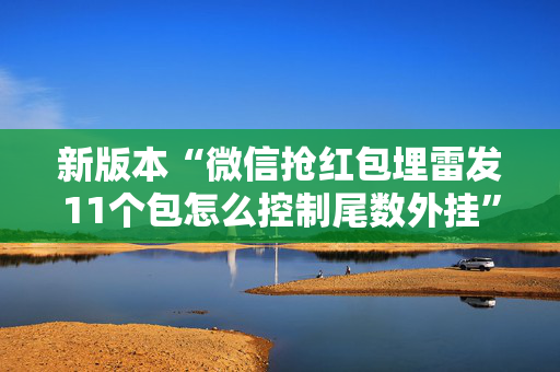 新版本“微信抢红包埋雷发11个包怎么控制尾数外挂”（详细透视教程）-哔哩哔哩