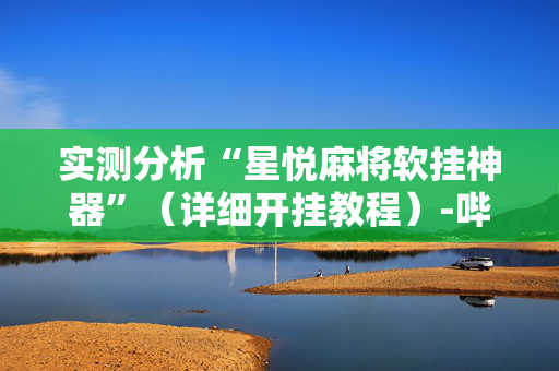 实测分析“星悦麻将软挂神器”（详细开挂教程）-哔哩哔哩