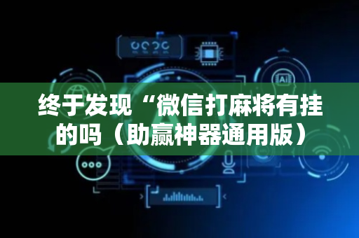 终于发现“微信打麻将有挂的吗（助赢神器通用版）