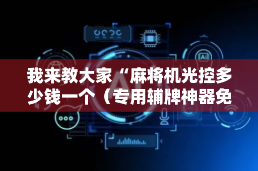 我来教大家“麻将机光控多少钱一个（专用辅牌神器免安装）