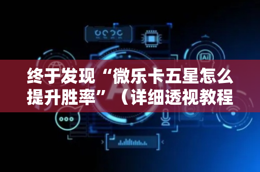 终于发现“微乐卡五星怎么提升胜率”（详细透视教程）-哔哩哔哩
