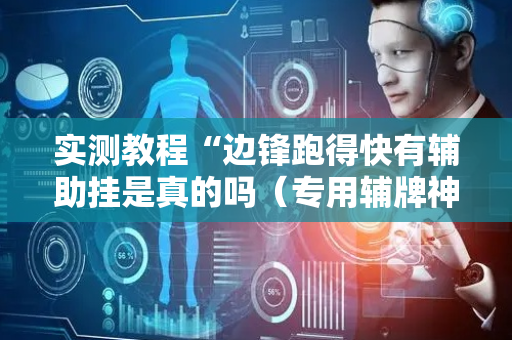 实测教程“边锋跑得快有辅助挂是真的吗（专用辅牌神器免安装）