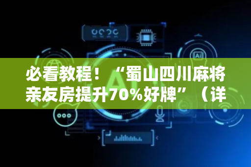 必看教程！“蜀山四川麻将亲友房提升70%好牌”（详细透视教程）-哔哩哔哩