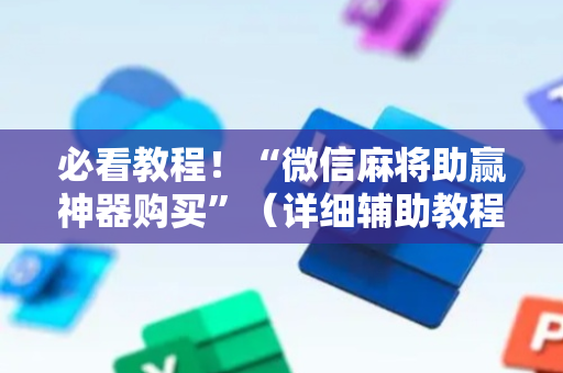 必看教程！“微信麻将助赢神器购买”（详细辅助教程）-哔哩哔哩