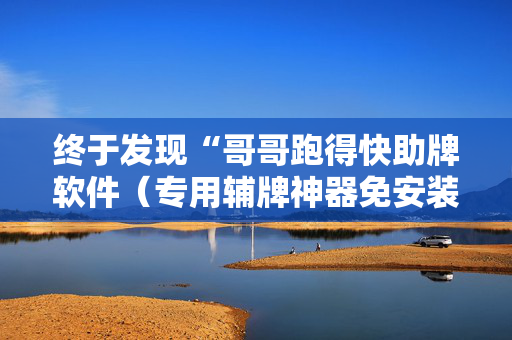 终于发现“哥哥跑得快助牌软件（专用辅牌神器免安装）
