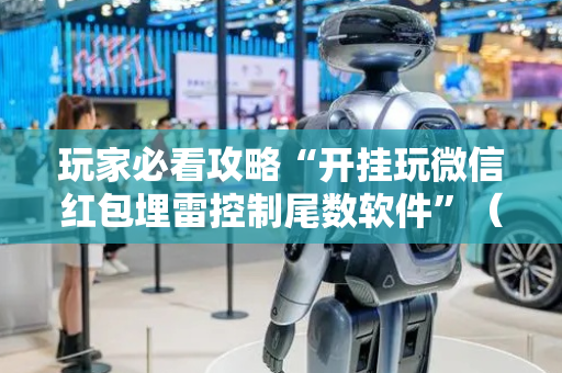 玩家必看攻略“开挂玩微信红包埋雷控制尾数软件”（详细透视教程）-哔哩哔哩