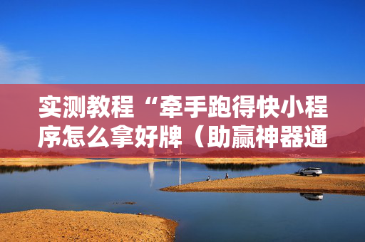 实测教程“牵手跑得快小程序怎么拿好牌（助赢神器通用版）