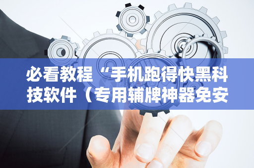 必看教程“手机跑得快黑科技软件（专用辅牌神器免安装）