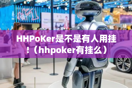 HHPoKer是不是有人用挂!（hhpoker有挂么）