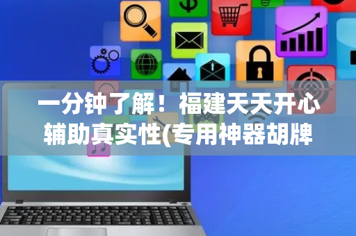一分钟了解！福建天天开心辅助真实性(专用神器胡牌技巧)