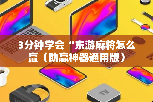 3分钟学会“东游麻将怎么赢（助赢神器通用版）