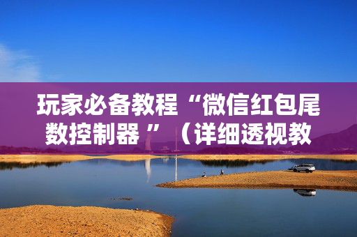 玩家必备教程“微信红包尾数控制器 ”（详细透视教程）-哔哩哔哩