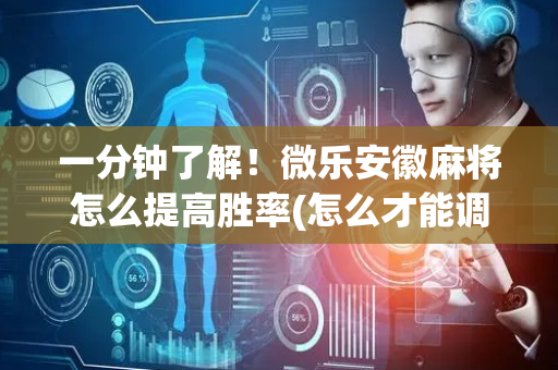 一分钟了解！微乐安徽麻将怎么提高胜率(怎么才能调胜率)