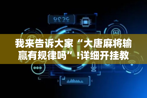 我来告诉大家“大唐麻将输赢有规律吗”!详细开挂教程-抖音